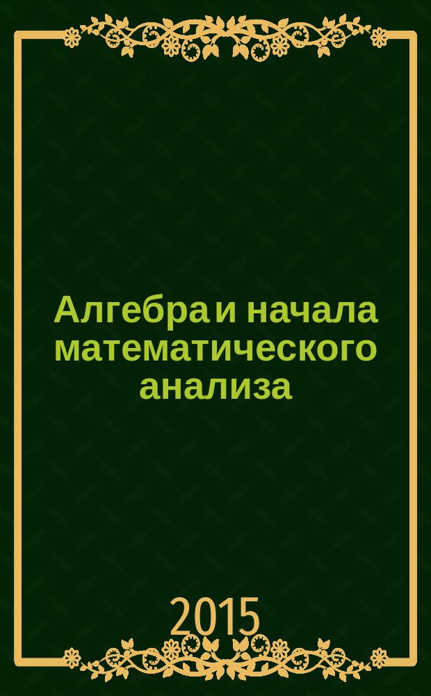Алгебра и начала математического анализа : 10 класс для учащихся общеобразовательных организаций (базовый и углубленный уровни) в 2 ч. Ч. 1 : Учебник