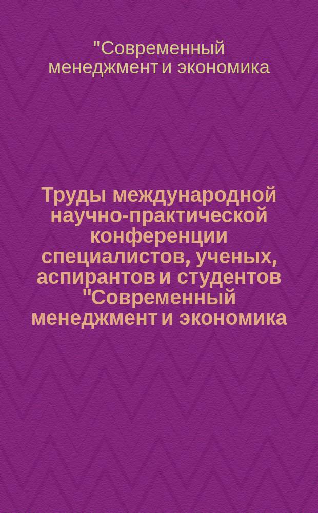 Труды международной научно-практической конференции специалистов, ученых, аспирантов и студентов ''Современный менеджмент и экономика: проблемы и перспективы развития'', 22-23 мая 2015