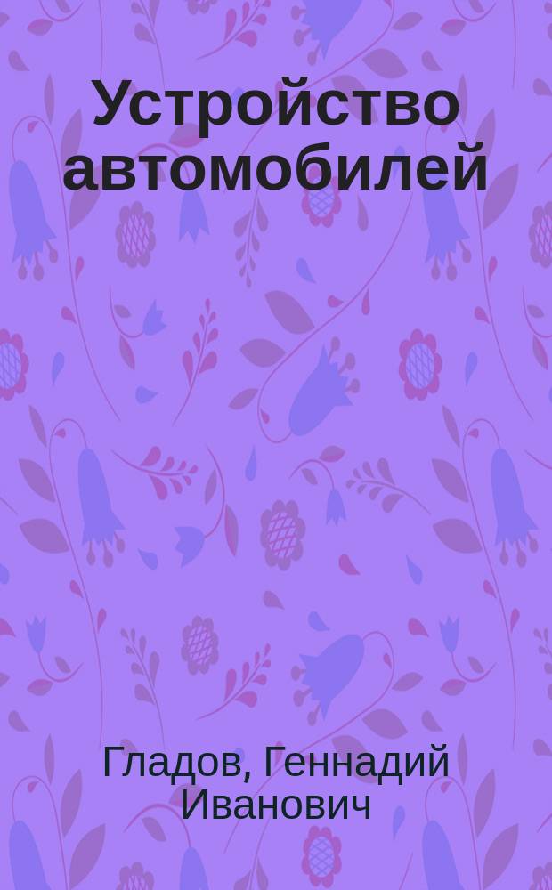 Устройство автомобилей : учебник : для использования в учебном процессе образовательных учреждений, реализующих программы начального профессионального образования по профессии "Автомеханик", ПМ.01 "Техническое обслуживание и ремонт автотранспорта"