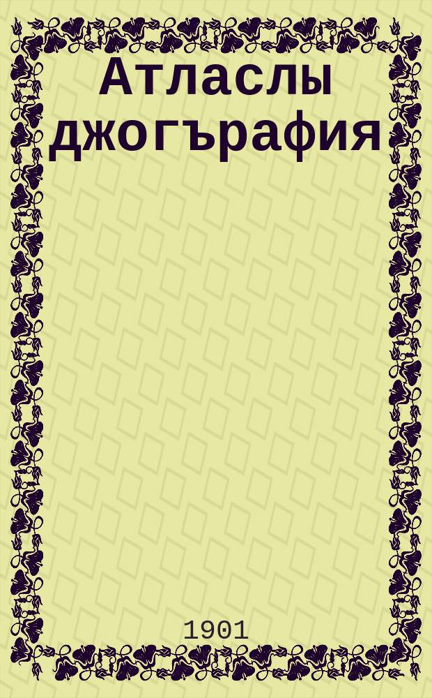 Атласлы джогърафия = [Географический атлас].