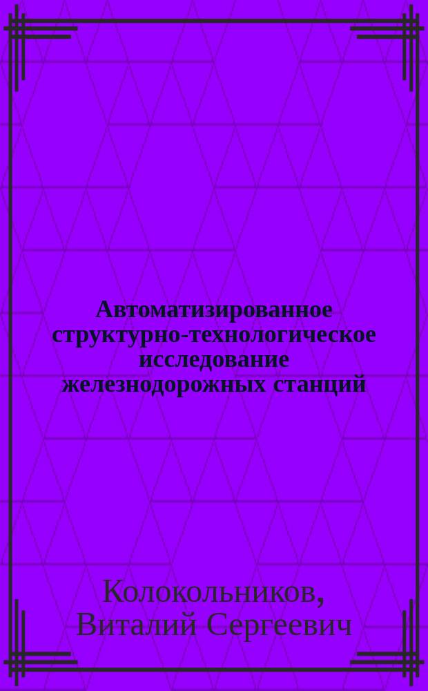 Автоматизированное структурно-технологическое исследование железнодорожных станций : автореферат диссертации на соискание ученой степени кандидата технических наук : специальность 05.02.22 <Организация производства по отраслям>