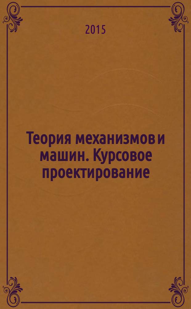 Теория механизмов и машин. Курсовое проектирование : учебное пособие для машиностроительных и механических специальностей вечерней и заочной форм обучения