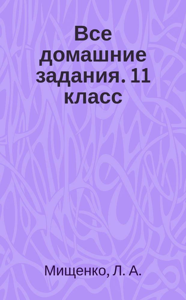 Все домашние задания. 11 класс : решения, пояснения, рекомендации : к учебникам: Алгебра (Ш. А. Алимов и др. М.: Просвещение), Алгебра (А. Н. Колмогоров и др. М.: Просвещение), Алгебра (А. Г. Мордкович и др. М.: Мнемозина), Геометрия (Л. С. Атанасян и др. М.: Мнемозина), Геометрия (А. В. Погорелов. М.: Просвещение), Химия (О. С. Габриелян. М.: Дрофа), Химия (Л. С. Гузей и др. М.: Дрофа), Физика (Г. Я. Мякишев, Б. Б. Буховцев. М.: Просвещение), Физика (В. А. Касьянов. М.: Дрофа), Русский язык (А. И. Власенков, Л. М. Рыбченкова. М.: Просвещение), Русский язык (В. Ф. Греков и др. М.: Просвещение), Английский язык (В. П. Кузовлев и др. М.: Просвещение), Немецкий язык (Г. И. Воронина, И. В. Карелина. М.: Просвещение), Физика. Задачник. 10-11 кл. (А. П. Рымкевич. М.: Дрофа) : для старшего школьного возраста : 6+