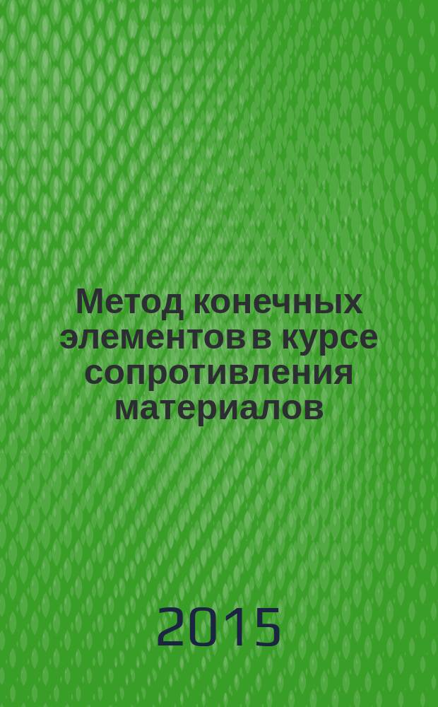 Метод конечных элементов в курсе сопротивления материалов : учебное пособие для студентов высших учебных заведений, изучающих дисциплины "Сопротивление материалов", "Механика материалов и конструкций"