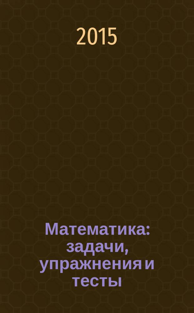 Математика : задачи, упражнения и тесты : учебное пособие