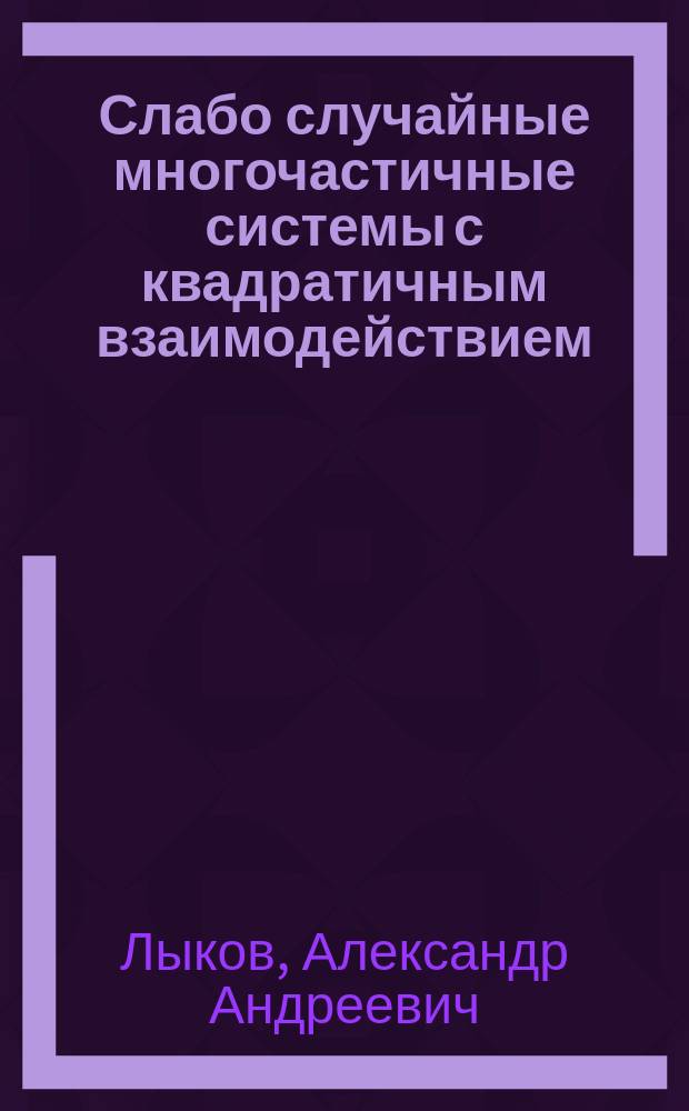 Слабо случайные многочастичные системы с квадратичным взаимодействием : автореферат диссертации на соискание ученой степени кандидата физико-математических наук : специальность 01.01.05 <Теория вероятностей и математическая статистика>