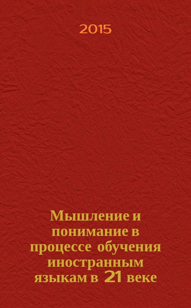 Мышление и понимание в процессе обучения иностранным языкам в 21 веке : сборник статей международной научно-практической конференции, 20 декабря 2014 года