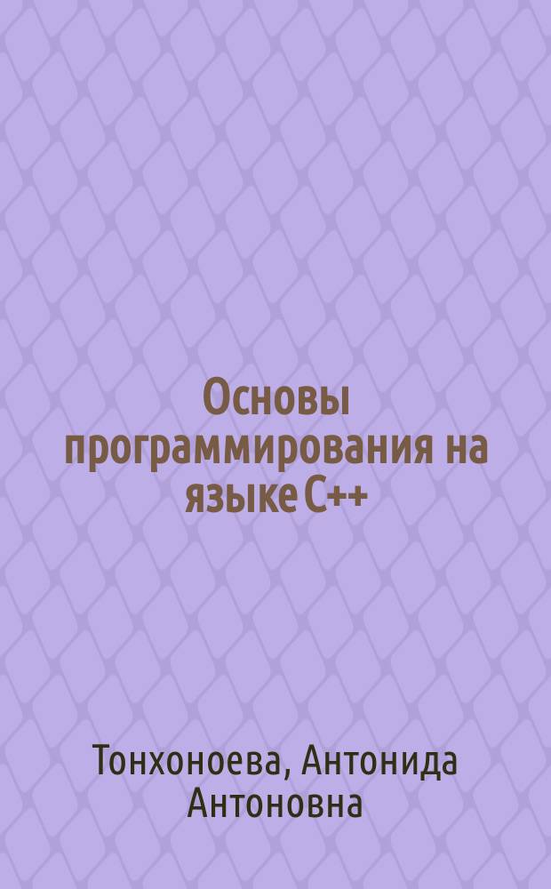 Основы программирования на языке C++ : учебно-методическое пособие для студентов направления 09.03.02 - Информационные системы и технологии