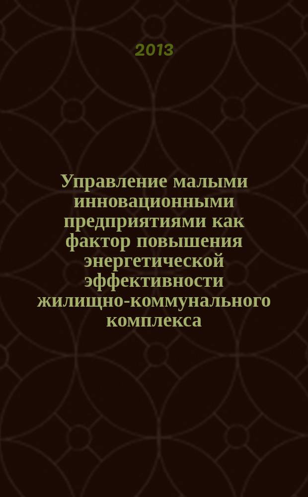 Управление малыми инновационными предприятиями как фактор повышения энергетической эффективности жилищно-коммунального комплекса : автореферат диссертации на соискание ученой степени кандидата экономических наук : специальность 08.00.05 <Экономика и управление народным хозяйством по отраслям и сферам деятельности>