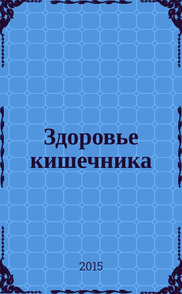 Здоровье кишечника : пищеварительная система, лечебное питание, целебные сборы трав, упражнения от запоров, методы очищения, ароматерапия