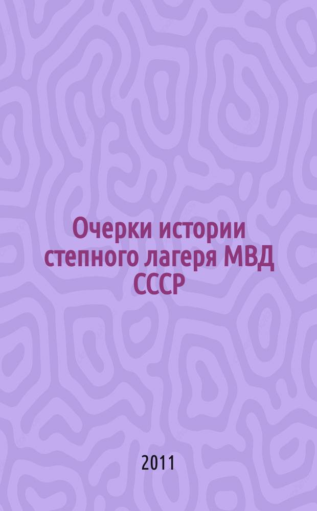 Очерки истории степного лагеря МВД СССР = КСРО IIM Степной лагерi тарихының очерктерi = Historical outlines of USSR MIA Stepnoy camp