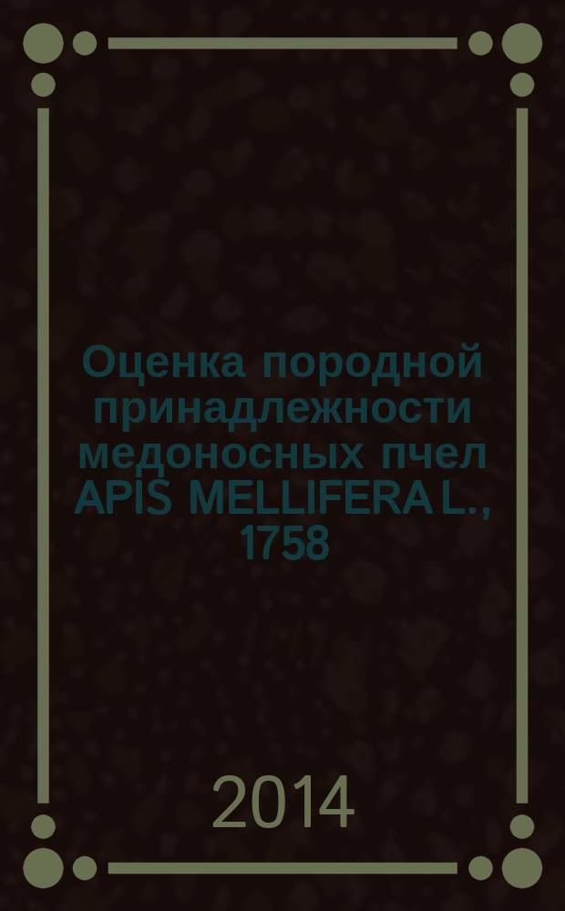 Оценка породной принадлежности медоносных пчел APIS MELLIFERA L., 1758 : (методические рекомендации)