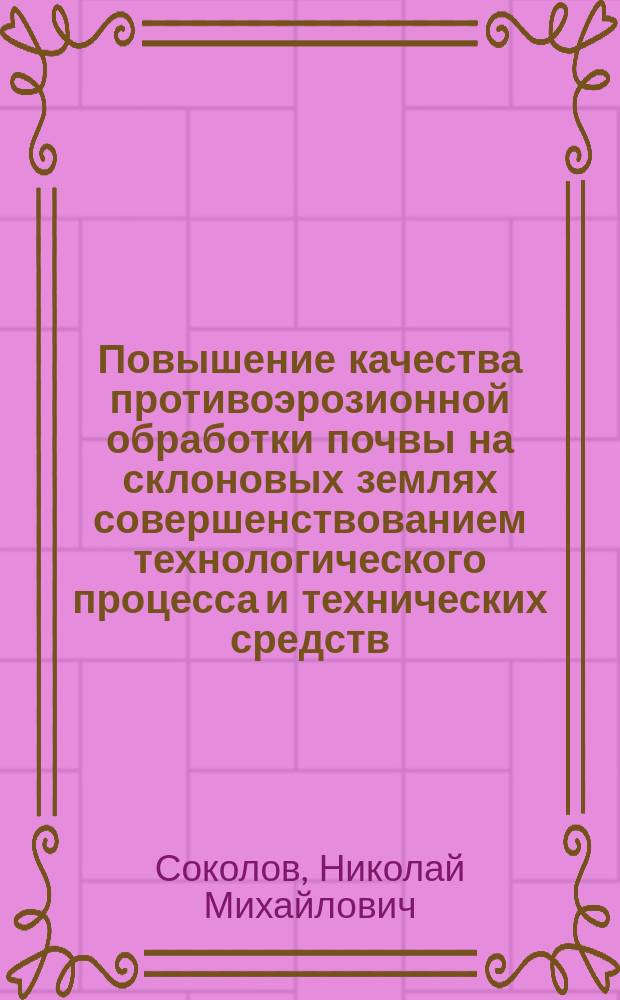 Повышение качества противоэрозионной обработки почвы на склоновых землях совершенствованием технологического процесса и технических средств : автореферат диссертации на соискание ученой степени доктора технических наук : специальность 05.20.01 <Технологии и средства механизации сельского хозяйства>