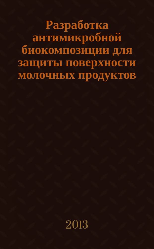 Разработка антимикробной биокомпозиции для защиты поверхности молочных продуктов : автореферат диссертации на соискание ученой степени кандидата технических наук : специальность 05.18.04 <Технология мясных, молочных и рыбных продуктов и холодильных производств>