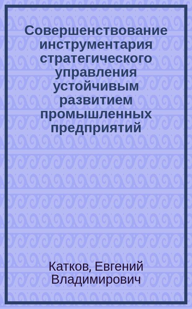 Совершенствование инструментария стратегического управления устойчивым развитием промышленных предприятий : автореферат диссертации на соискание ученой степени кандидата экономических наук : специальность 08.00.05 <Экономика и управление народным хозяйством по отраслям и сферам деятельности>