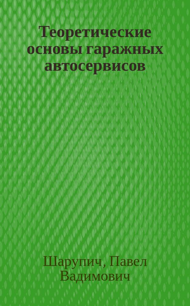 Теоретические основы гаражных автосервисов : учебник для бакалавров и магистров, обучающихся по по направлениям 23.03.03 "Эксплуатация транспортно-технологических машин и комплексов"б 40.03.01 "Юриспруденция" : учебник для вузов