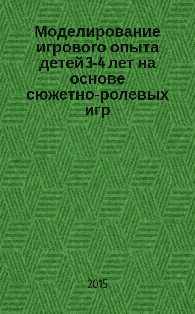 Моделирование игрового опыта детей 3-4 лет на основе сюжетно-ролевых игр : технологические карты : 0+