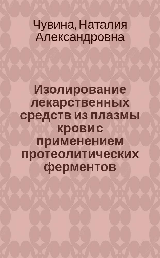 Изолирование лекарственных средств из плазмы крови с применением протеолитических ферментов : автореферат диссертации на соискание ученой степени кандидата фармацевтических наук : специальность 14.04.02 <Фармацевтическая химия, фармакогнозия>