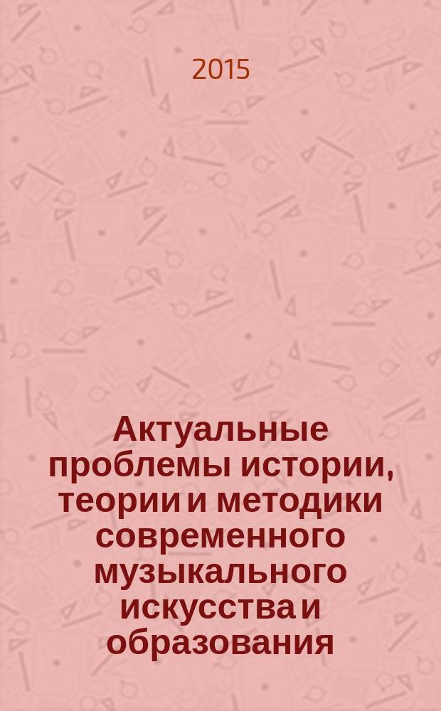 Актуальные проблемы истории, теории и методики современного музыкального искусства и образования : сборник научных трудов. Вып. 17