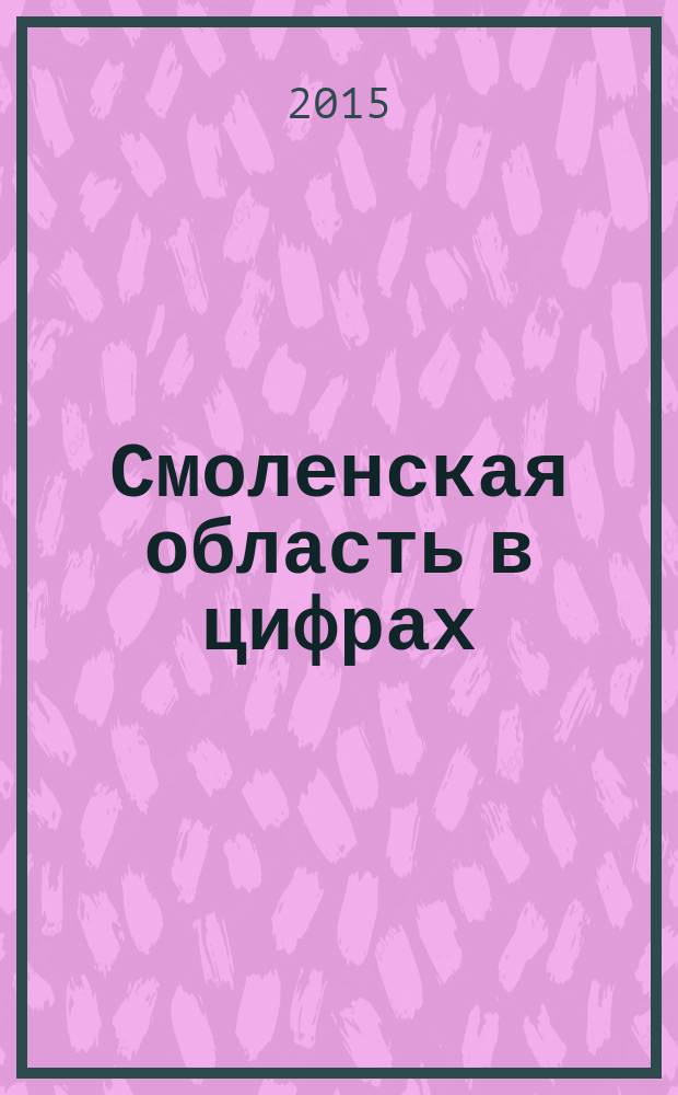 Смоленская область в цифрах : краткий статистический сборник