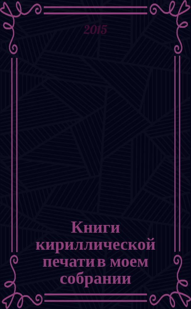 Книги кириллической печати в моем собрании : [каталог]. Вып. 2
