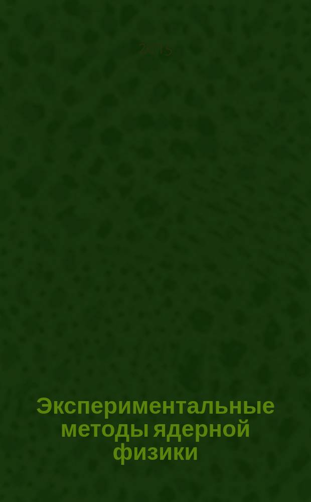 Экспериментальные методы ядерной физики : учебное пособие : для студентов, обучающихся по направлению подготовки "Ядерная физика и технологии" (бакалавриат)
