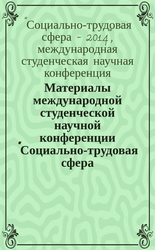 Материалы международной студенческой научной конференции "Социально-трудовая сфера - 2014", 20-21 марта 2014 года : (тексты научных докладов студентов, магистрантов и аспирантов)