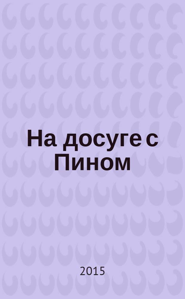 На досуге с Пином : более 80 заданий : сканворды, филворды, чайнворды, классические и японские кроссворды : для детей старшего дошкольного и младшего школьного возраста : 0+
