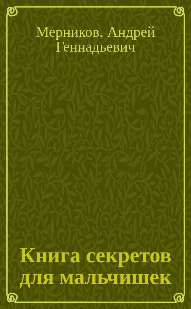 Книга секретов для мальчишек : копилка самых необходимых знаний для любознательных : для среднего школьного возраста