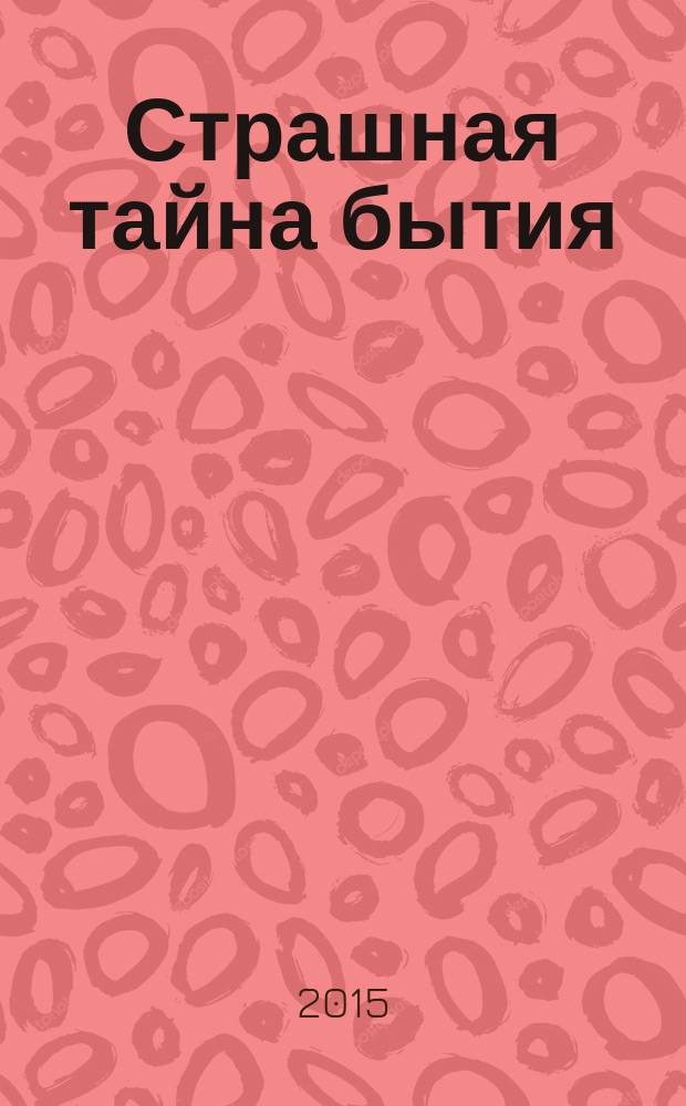 Страшная тайна бытия : очередная фантастико-научная версия мироздания : научно-фантастическая повесть