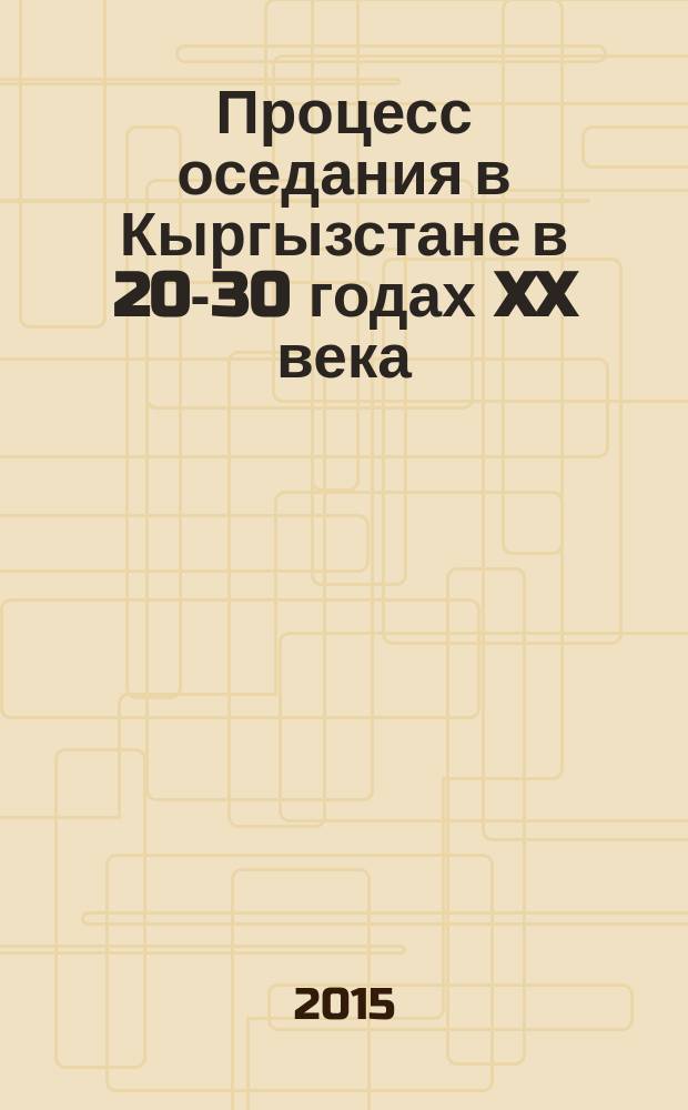 Процесс оседания в Кыргызстане в 20-30 годах XX века : автореферат диссертации на соискание ученой степени к.ист.н. : специальность 07.00.02