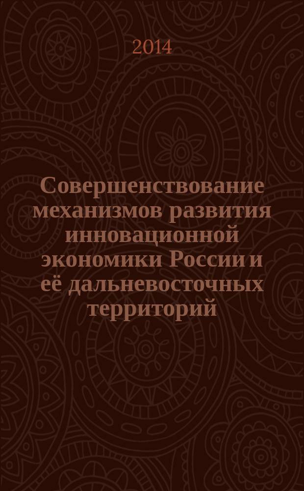 Совершенствование механизмов развития инновационной экономики России и её дальневосточных территорий : сборник статей по материалам международной научно-практической заочной конференции, 21 ноября 2014 года