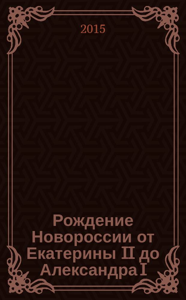 Рождение Новороссии от Екатерины II до Александра I : события, воспоминания, документы
