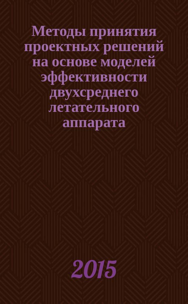 Методы принятия проектных решений на основе моделей эффективности двухсреднего летательного аппарата : учебное пособие для студентов высшего профессионального образования, обучающихся по специальности высшего образования 24.05.01 "Проектирование, производство и эксплуатация ракет и ракетно-космических комплексов"