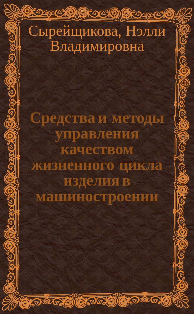 Средства и методы управления качеством жизненного цикла изделия в машиностроении : учебное пособие : для студентов высших учебных заведений, обучающихся по направлению 27.04.02 "Управление качеством"