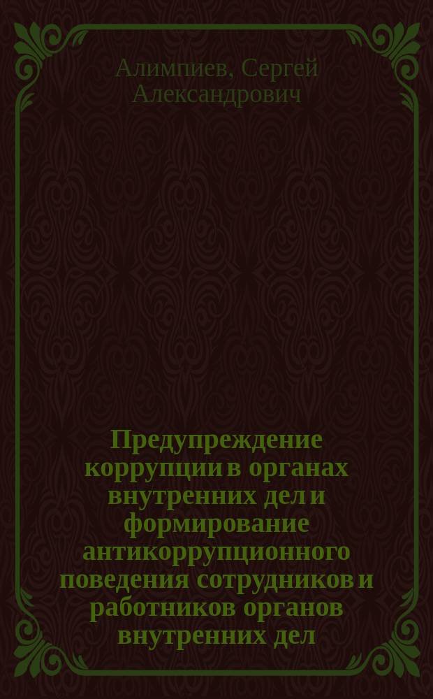Предупреждение коррупции в органах внутренних дел и формирование антикоррупционного поведения сотрудников и работников органов внутренних дел : курс лекций