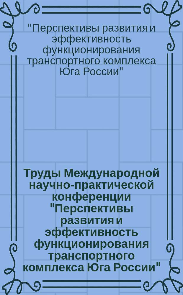 Труды Международной научно-практической конференции "Перспективы развития и эффективность функционирования транспортного комплекса Юга России", посвященной 85-летию РГУПС, [20-21 ноября 2014 г., проходившей в рамках форума] = Proceedings of International scientific and practical conference "Development perspectives and functioning effectiveness of the transport complex of the South of Russia", dedicated to 85-th anniversary of RSTU : в 3 ч.