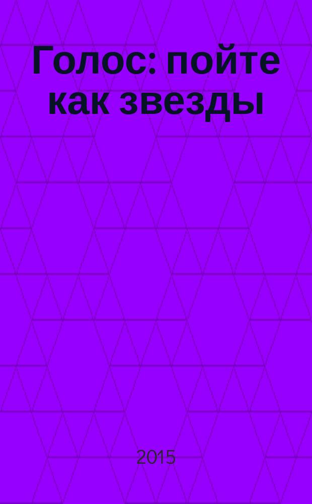 Голос : пойте как звезды : профессиональная постановка вокала