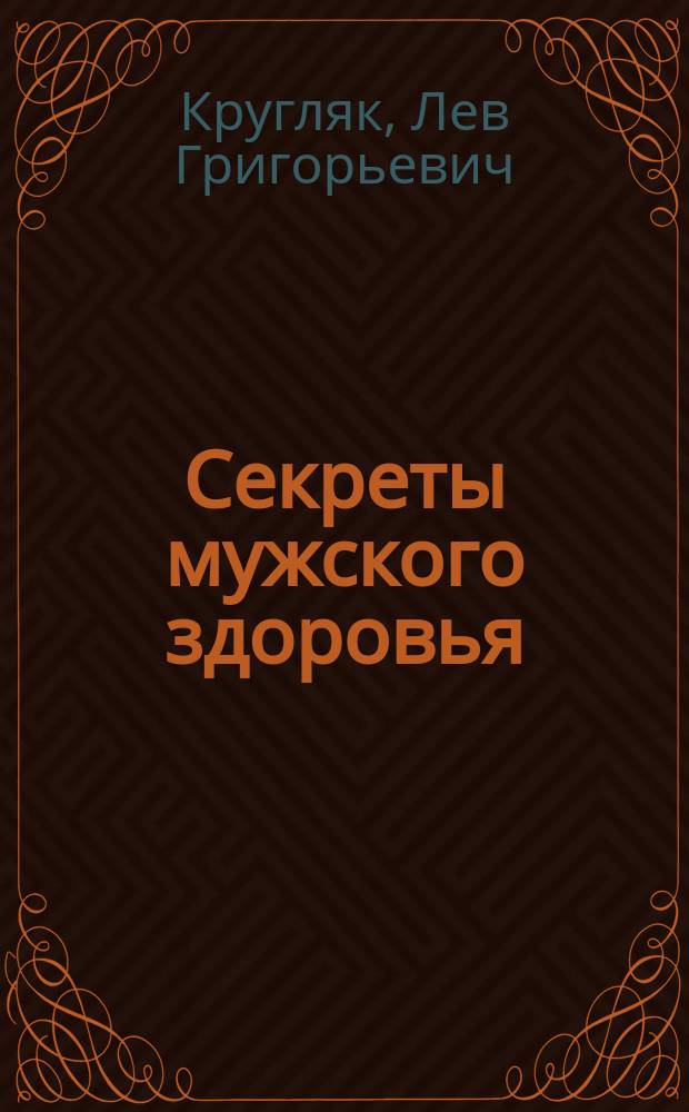 Секреты мужского здоровья : слабые места сильного пола : современные методы лечения, советы на каждый день, курс уникальных упражнений