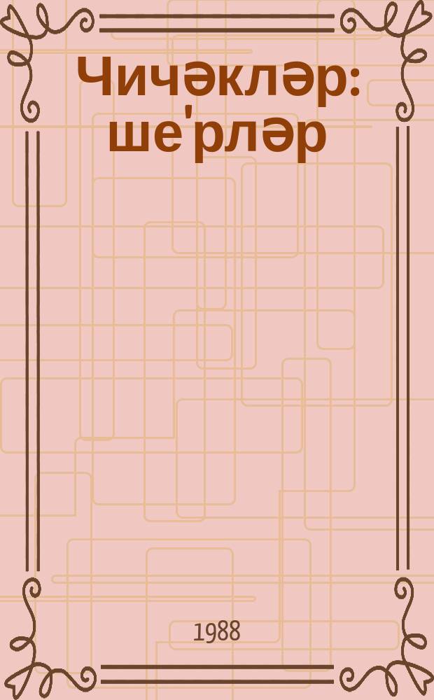 Чичәкләр : ше'рләр: : мәктәб jашы чатмамыш ушаглар вә кичикjашлы мәктәблиләр үчүн = Цветы