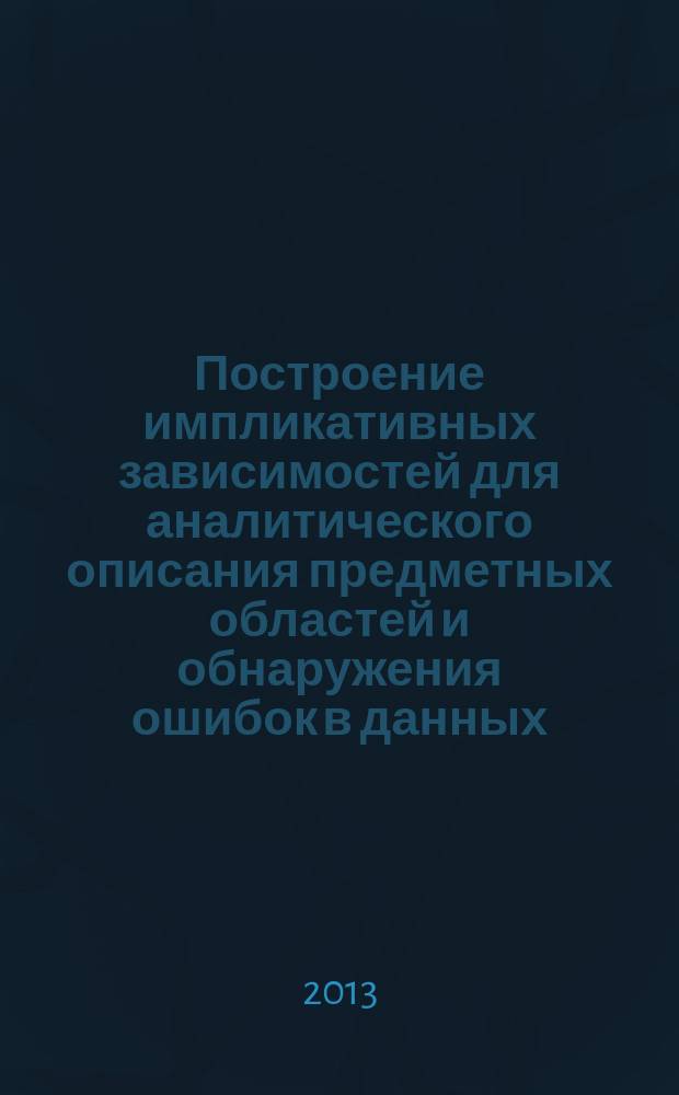 Построение импликативных зависимостей для аналитического описания предметных областей и обнаружения ошибок в данных : автореферат диссертации на соискание ученой степени кандидата физико-математических наук : специальность 05.13.17 <Теоретические основы информатики>