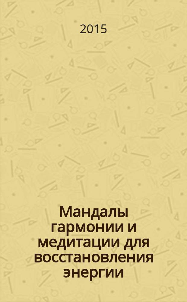Мандалы гармонии и медитации для восстановления энергии : рисуйте легко и с удовольствием! : 20 мандал для раскраски
