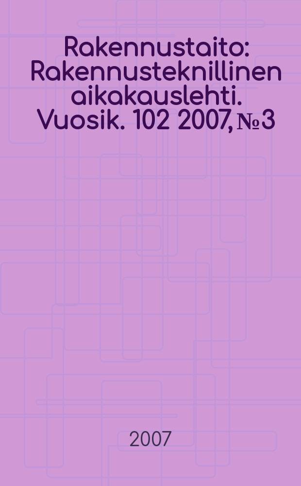 Rakennustaito : Rakennusteknillinen aikakauslehti. Vuosik. 102 2007, № 3