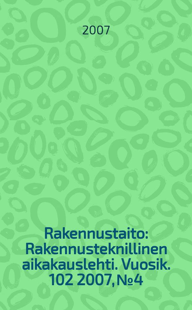 Rakennustaito : Rakennusteknillinen aikakauslehti. Vuosik. 102 2007, № 4