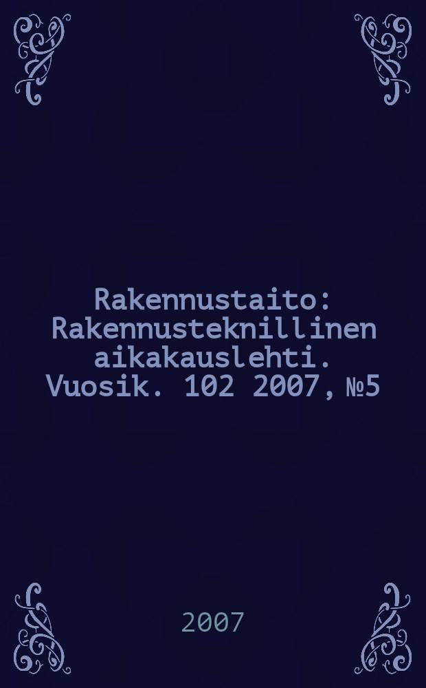Rakennustaito : Rakennusteknillinen aikakauslehti. Vuosik. 102 2007, № 5