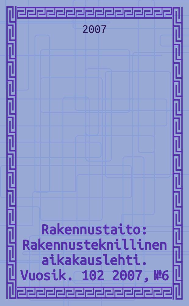 Rakennustaito : Rakennusteknillinen aikakauslehti. Vuosik. 102 2007, № 6