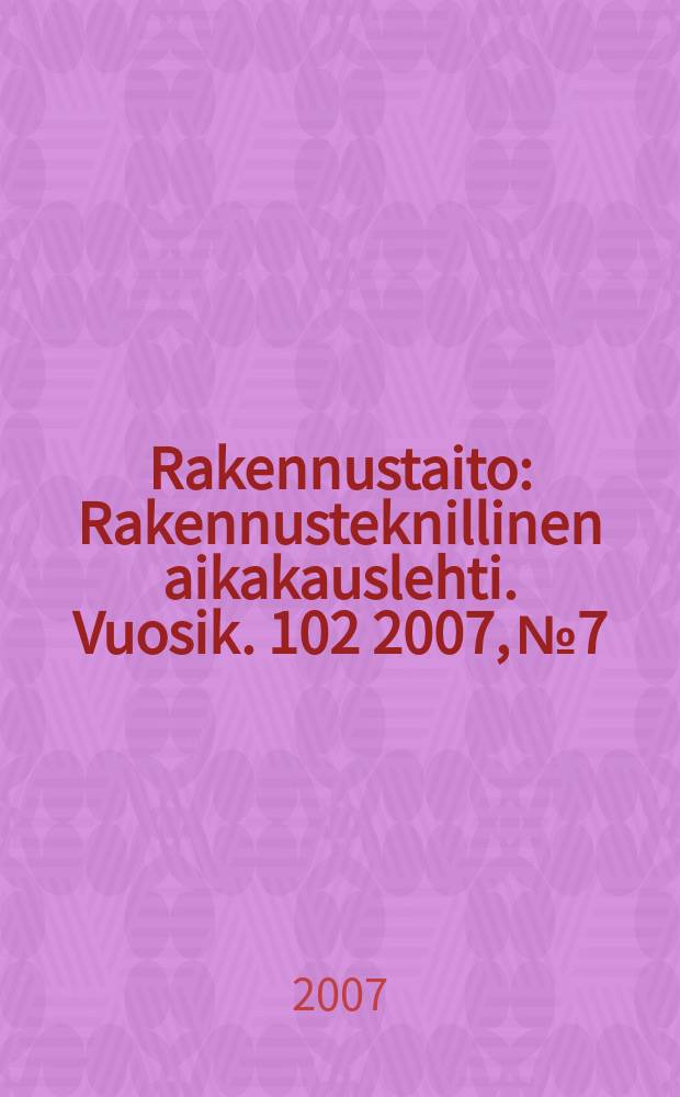 Rakennustaito : Rakennusteknillinen aikakauslehti. Vuosik. 102 2007, № 7