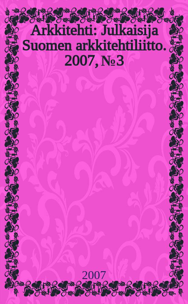 Arkkitehti : Julkaisija Suomen arkkitehtiliitto. 2007, № 3