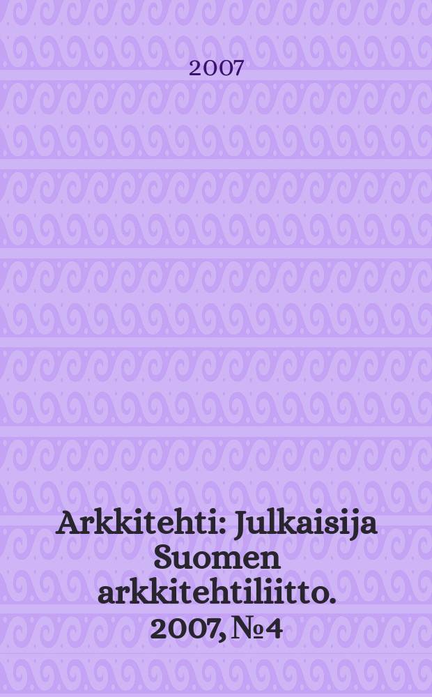 Arkkitehti : Julkaisija Suomen arkkitehtiliitto. 2007, № 4