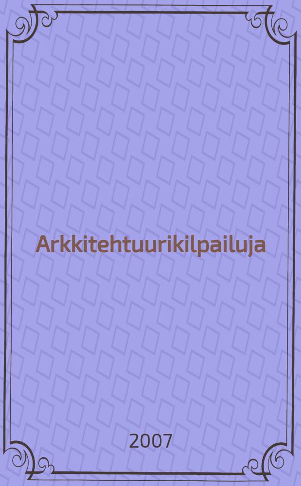 Arkkitehtuurikilpailuja : Ilmestyy Arkkitehti-lehden ... 2007, № 3